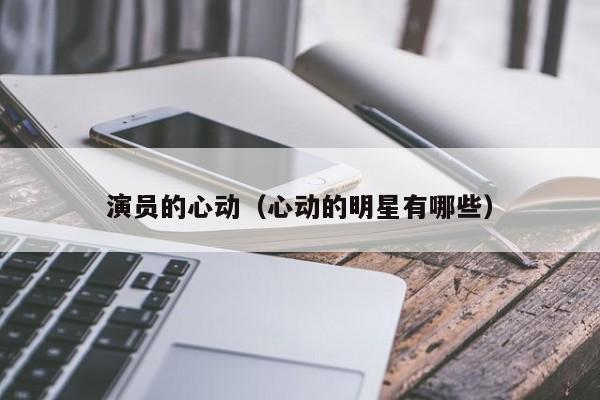 演员的心动（心动的明星有哪些）