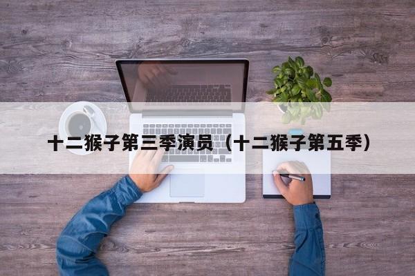十二猴子第三季演员(十二猴子第五季)