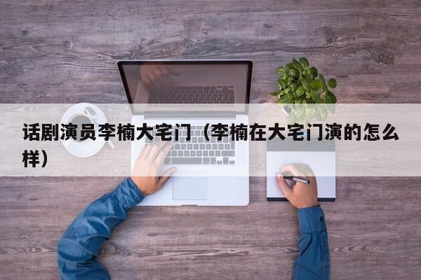 话剧演员李楠大宅门(李楠在大宅门演的怎么样)