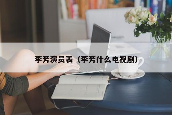 李芳演员表(李芳什么电视剧)