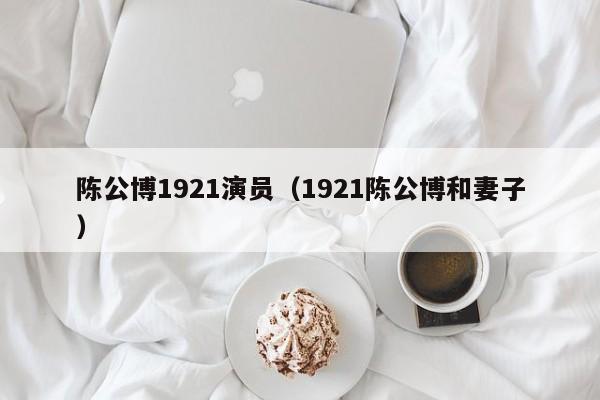 陈公博1921演员（1921陈公博和妻子）