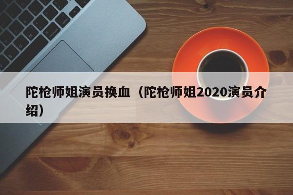 陀枪师姐演员换血（陀枪师姐2020演员介绍）