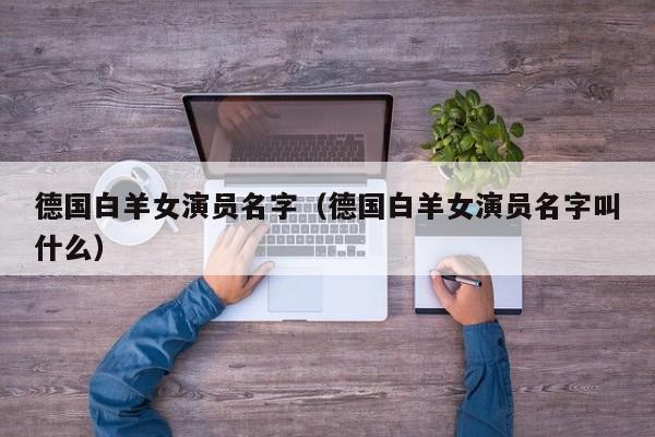 德国白羊女演员名字（德国白羊女演员名字叫什么）