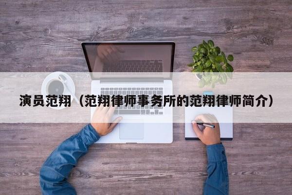 演员范翔（范翔律师事务所的范翔律师简介）