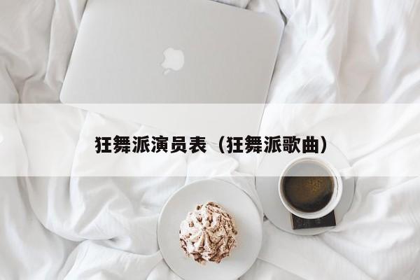 狂舞派演员表（狂舞派歌曲）