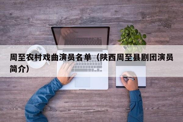 周至农村戏曲演员名单(陕西周至县剧团演员简介)