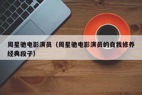 周星驰电影演员（周星驰电影演员的自我修养经典段子）