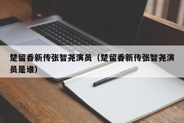楚留香新传张智尧演员(楚留香新传张智尧演员是谁)