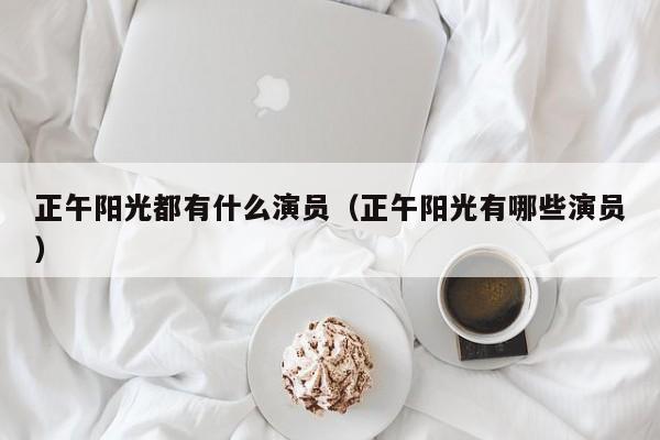 正午阳光都有什么演员（正午阳光有哪些演员）