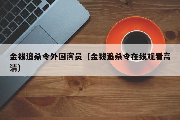 金钱追杀令外国演员(金钱追杀令在线观看高清)