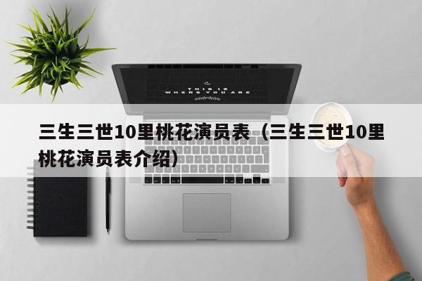三生三世10里桃花演员表(三生三世10里桃花演员表介绍)