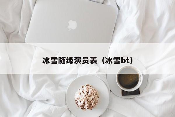 冰雪随缘演员表(冰雪bt)