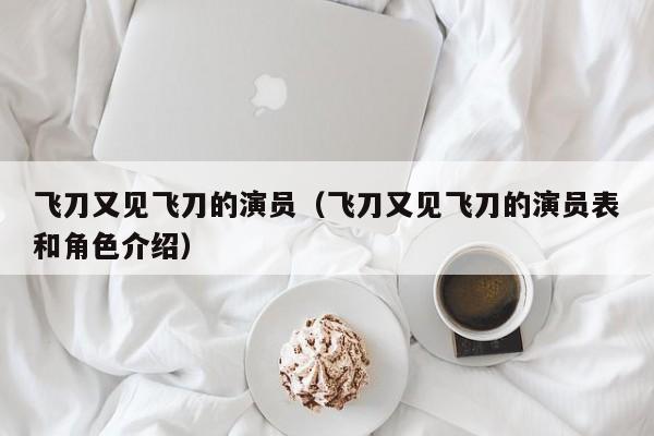 飞刀又见飞刀的演员（飞刀又见飞刀的演员表和角色介绍）