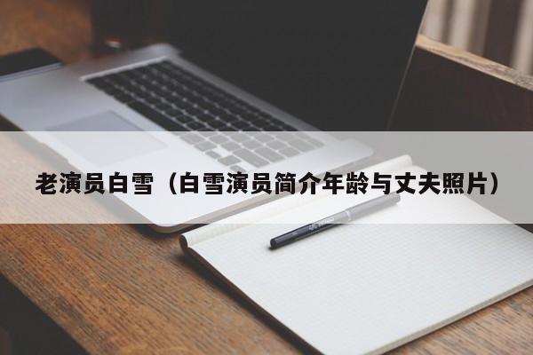 老演员白雪(白雪演员简介年龄与丈夫照片)