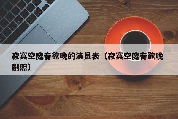 寂寞空庭春欲晚的演员表（寂寞空庭春欲晚 剧照）