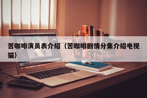 苦咖啡演员表介绍（苦咖啡剧情分集介绍电视猫）