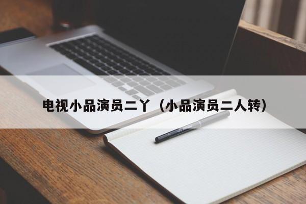 电视小品演员二丫（小品演员二人转）