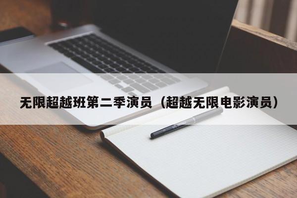 无限超越班第二季演员(超越无限电影演员)