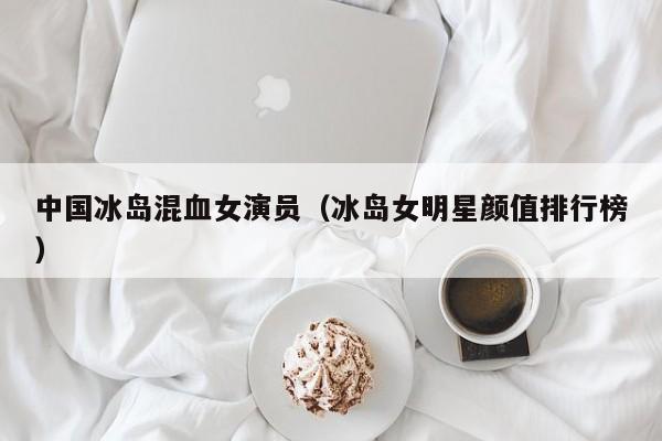 中国冰岛混血女演员（冰岛女明星颜值排行榜）