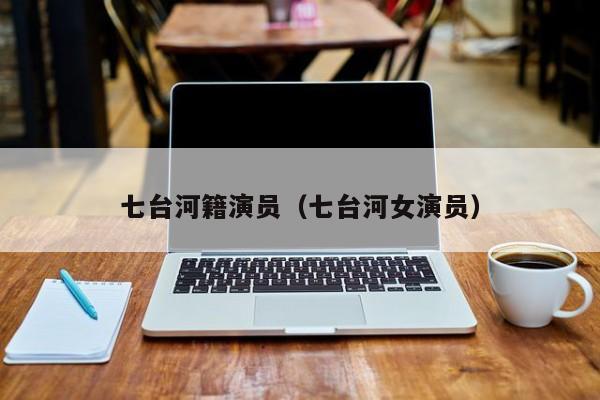 七台河籍演员(七台河女演员)