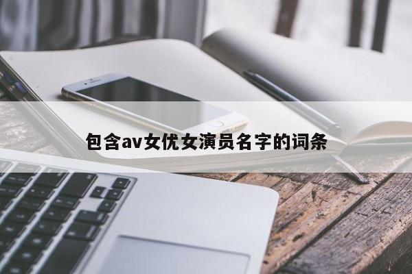 包含av女优女演员名字的词条