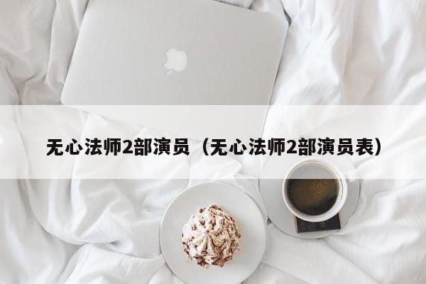 无心法师2部演员(无心法师2部演员表)