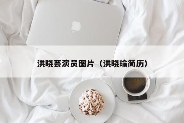 洪晓芸演员图片(洪晓瑜简历)