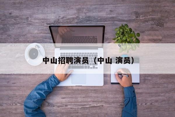 中山招聘演员(中山 演员)