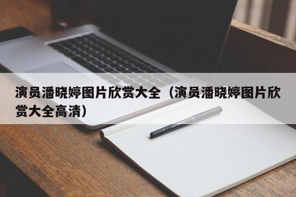 演员潘晓婷图片欣赏大全(演员潘晓婷图片欣赏大全高清)