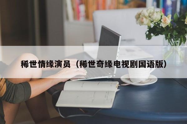 稀世情缘演员(稀世奇缘电视剧国语版)