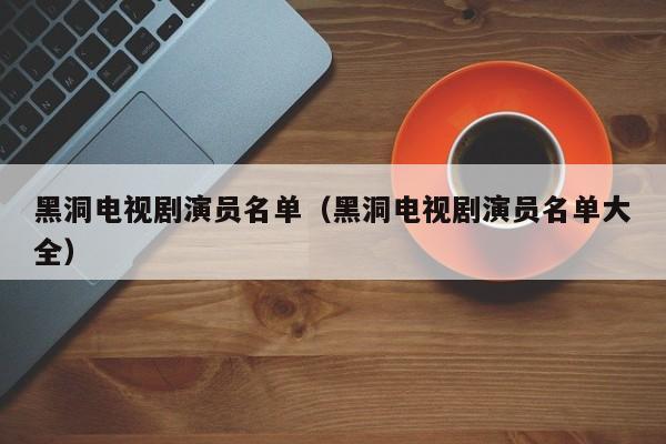 黑洞电视剧演员名单(黑洞电视剧演员名单大全)