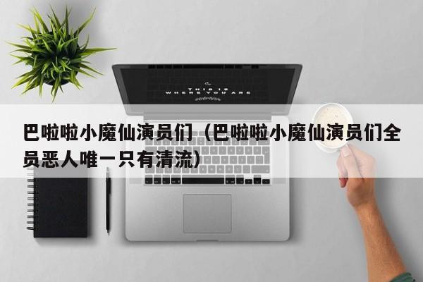 巴啦啦小魔仙演员们(巴啦啦小魔仙演员们全员恶人唯一只有清流)