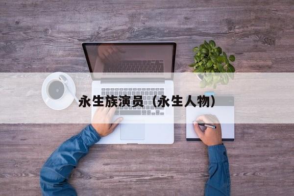 永生族演员(永生人物)
