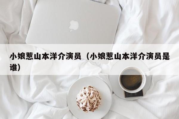 小娘惹山本洋介演员（小娘惹山本洋介演员是谁）