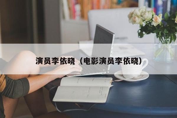 演员李依晓(电影演员李依晓)