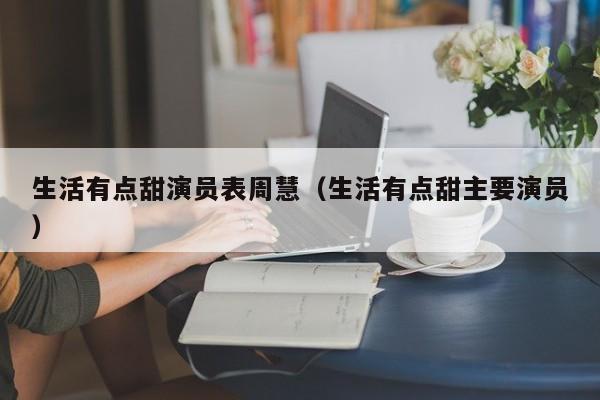 生活有点甜演员表周慧(生活有点甜主要演员)