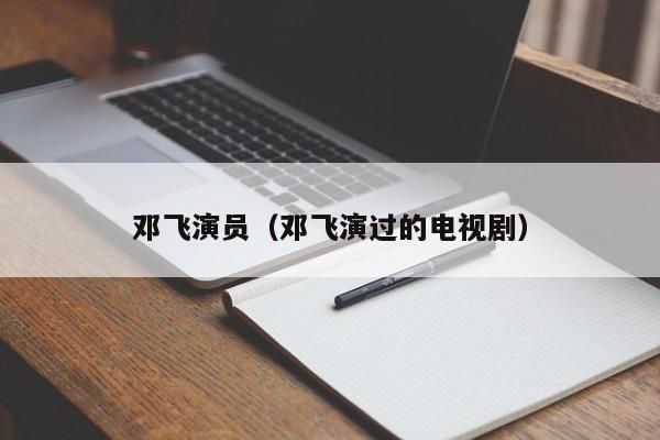 邓飞演员（邓飞演过的电视剧）