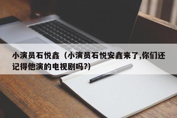 小演员石悦鑫（小演员石悦安鑫来了,你们还记得他演的电视剧吗?）