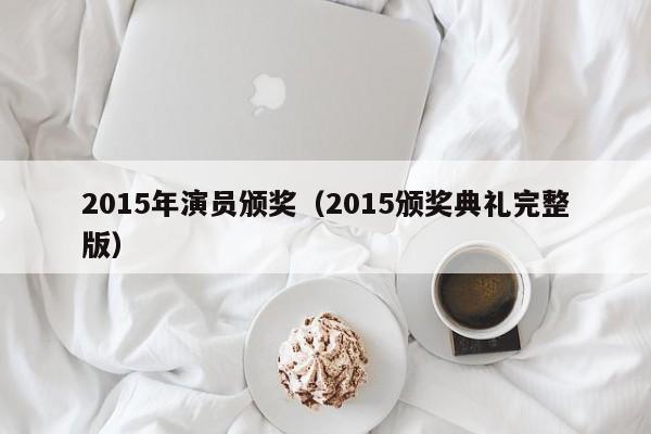 2015年演员颁奖(2015颁奖典礼完整版)