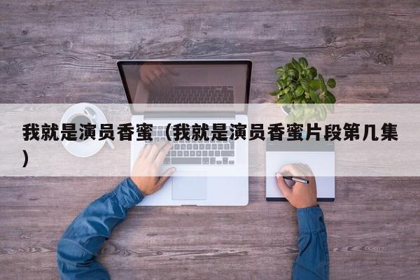 我就是演员香蜜（我就是演员香蜜片段第几集）