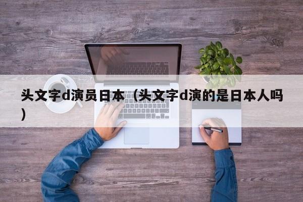 头文字d演员日本（头文字d演的是日本人吗）
