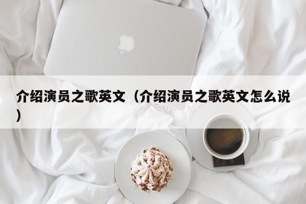 介绍演员之歌英文(介绍演员之歌英文怎么说)