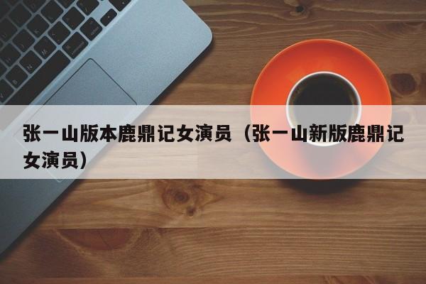 张一山版本鹿鼎记女演员(张一山新版鹿鼎记女演员)