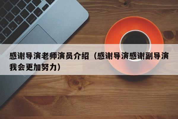 感谢导演老师演员介绍(感谢导演感谢副导演我会更加努力)