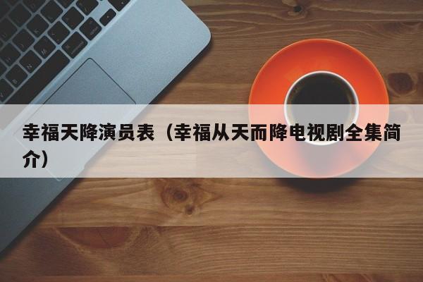 幸福天降演员表（幸福从天而降电视剧全集简介）