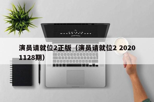 演员请就位2正版(演员请就位2 20201128期)