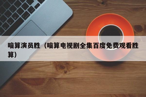 暗算演员胜(暗算电视剧全集百度免费观看胜算)