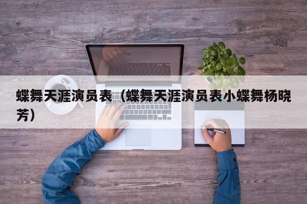 蝶舞天涯演员表(蝶舞天涯演员表小蝶舞杨晓芳)
