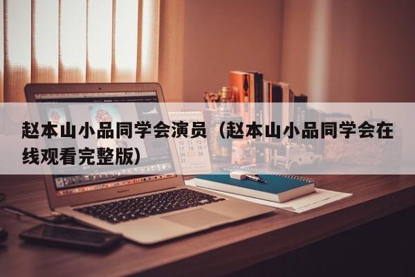 赵本山小品同学会演员（赵本山小品同学会在线观看完整版）