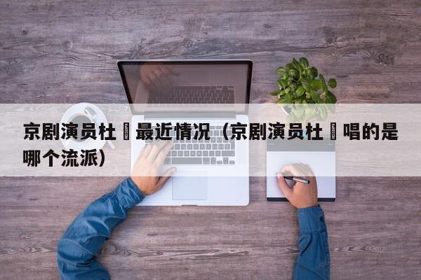京剧演员杜喆最近情况（京剧演员杜喆唱的是哪个流派）